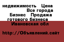 недвижимость › Цена ­ 40 000 000 - Все города Бизнес » Продажа готового бизнеса   . Ивановская обл.